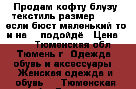 Продам кофту-блузу текстиль размер 48-50, если бюст маленький то и на 52 подойдё › Цена ­ 800 - Тюменская обл., Тюмень г. Одежда, обувь и аксессуары » Женская одежда и обувь   . Тюменская обл.,Тюмень г.